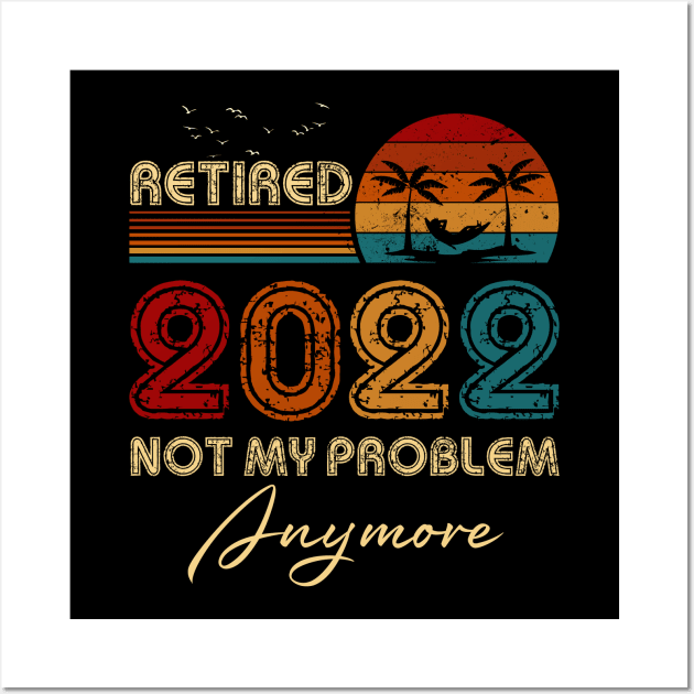 Retired 2022 Not My Problem Anymore Funny Retirement Humor Gift Wall Art by Penda